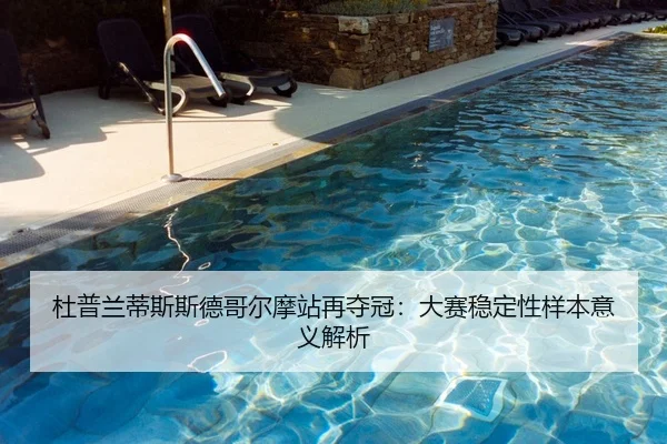 杜普兰蒂斯斯德哥尔摩站再夺冠：大赛稳定性样本意义解析